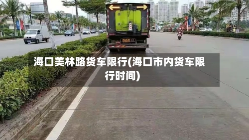 海口美林路货车限行(海口市内货车限行时间)