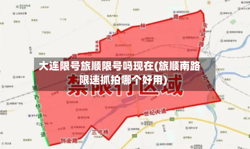 大连限号旅顺限号吗现在(旅顺南路限速抓拍哪个好用)