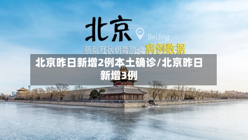 北京昨日新增2例本土确诊/北京昨日新增3例