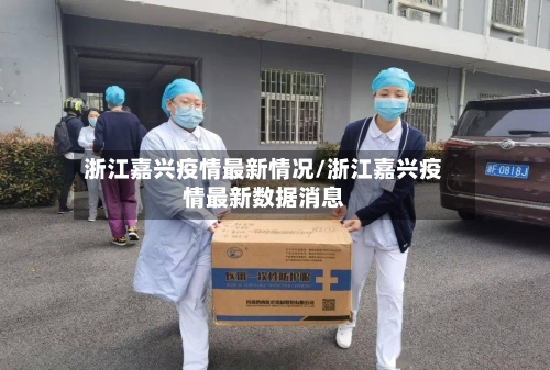 浙江嘉兴疫情最新情况/浙江嘉兴疫情最新数据消息