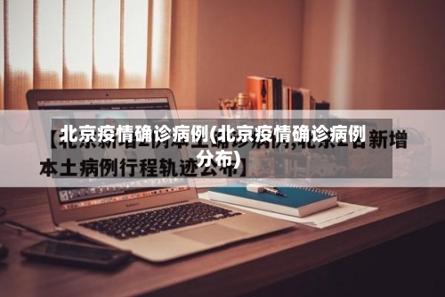 北京疫情确诊病例(北京疫情确诊病例分布)-第2张图片