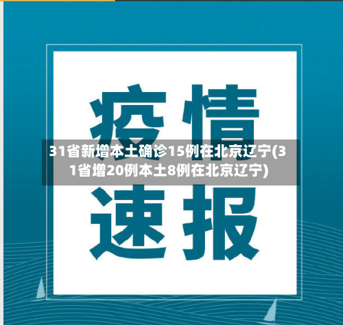 31省新增本土确诊15例在北京辽宁(31省增20例本土8例在北京辽宁)