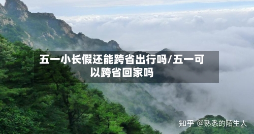 五一小长假还能跨省出行吗/五一可以跨省回家吗
