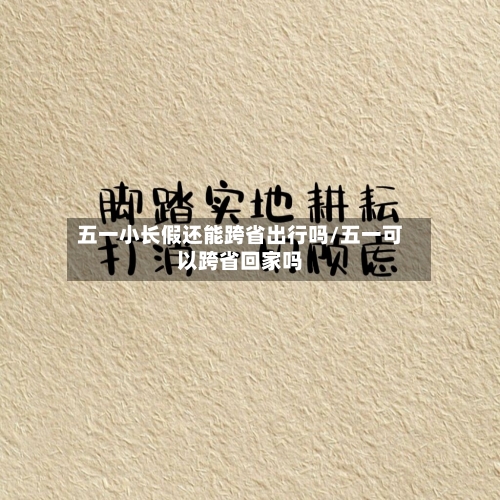 五一小长假还能跨省出行吗/五一可以跨省回家吗-第2张图片