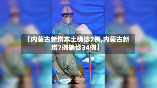 【内蒙古新增本土确诊7例,内蒙古新增7例确诊34例】