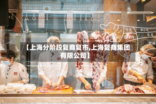 【上海分阶段复商复市,上海复商集团有限公司】