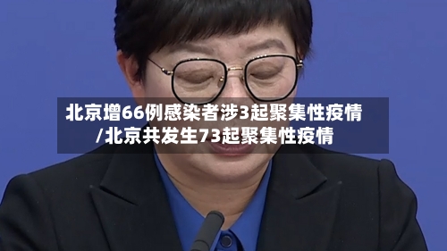 北京增66例感染者涉3起聚集性疫情/北京共发生73起聚集性疫情