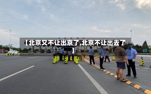 【北京又不让出京了,北京不让出去了】-第3张图片