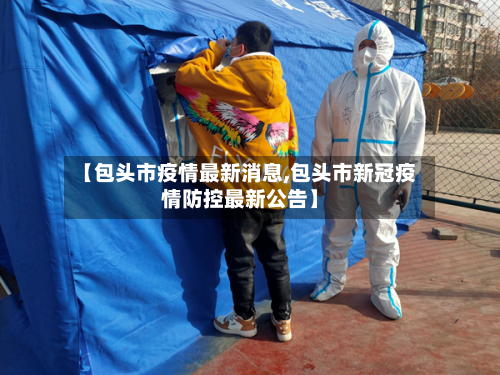 【包头市疫情最新消息,包头市新冠疫情防控最新公告】-第2张图片
