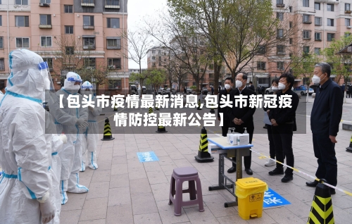 【包头市疫情最新消息,包头市新冠疫情防控最新公告】