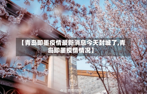 【青岛即墨疫情最新消息今天封城了,青岛即墨疫情情况】
