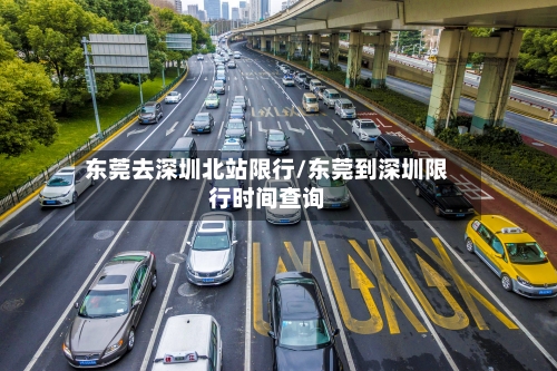 东莞去深圳北站限行/东莞到深圳限行时间查询