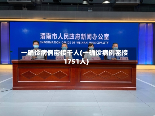 一确诊病例密接千人(一确诊病例密接1751人)