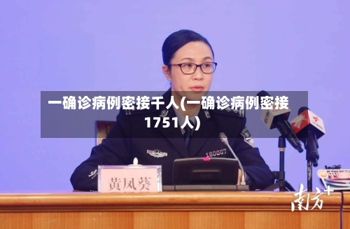 一确诊病例密接千人(一确诊病例密接1751人)-第3张图片