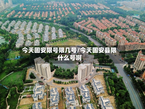 今天固安限号限几号/今天固安县限什么号啊-第2张图片