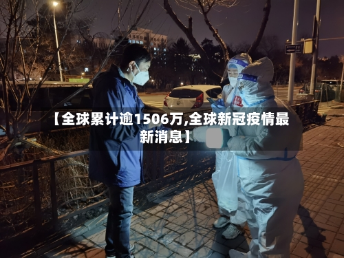 【全球累计逾1506万,全球新冠疫情最新消息】-第3张图片