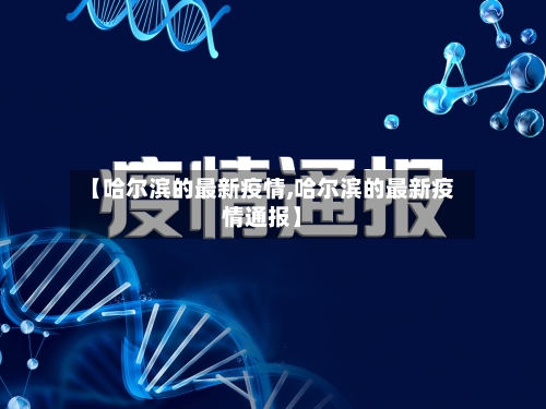 【哈尔滨的最新疫情,哈尔滨的最新疫情通报】-第3张图片