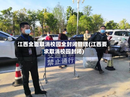 江西全面取消校园全封闭管理(江西要求取消校园封闭)-第2张图片