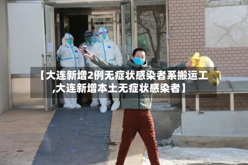 【大连新增2例无症状感染者系搬运工,大连新增本土无症状感染者】-第2张图片