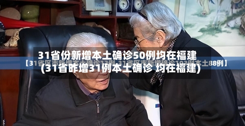 31省份新增本土确诊50例均在福建(31省昨增31例本土确诊 均在福建)