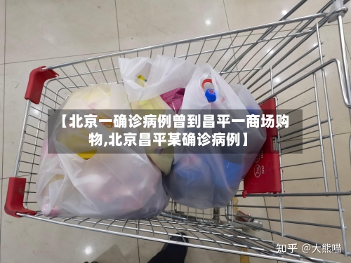 【北京一确诊病例曾到昌平一商场购物,北京昌平某确诊病例】