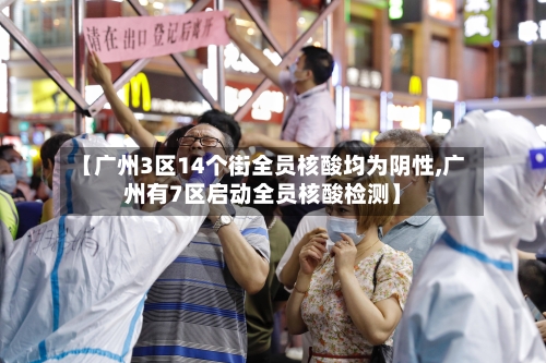 【广州3区14个街全员核酸均为阴性,广州有7区启动全员核酸检测】