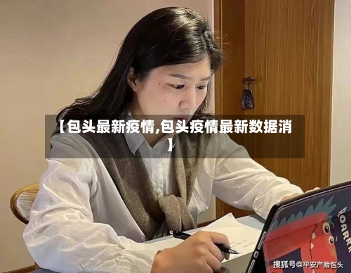 【包头最新疫情,包头疫情最新数据消】