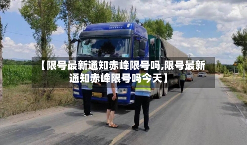 【限号最新通知赤峰限号吗,限号最新通知赤峰限号吗今天】