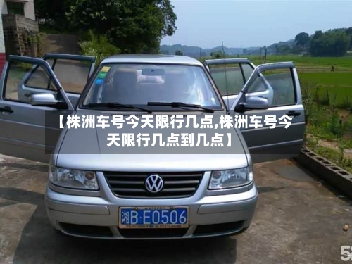 【株洲车号今天限行几点,株洲车号今天限行几点到几点】