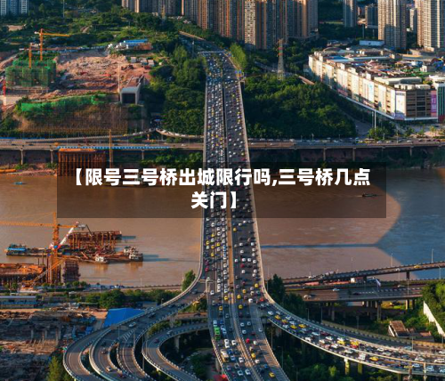 【限号三号桥出城限行吗,三号桥几点关门】-第3张图片