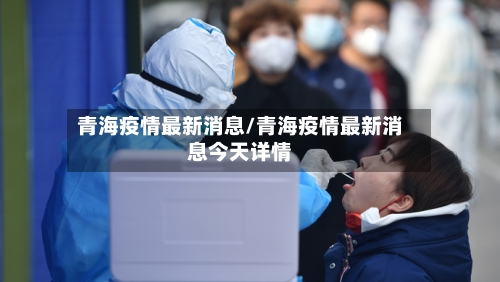 青海疫情最新消息/青海疫情最新消息今天详情-第2张图片