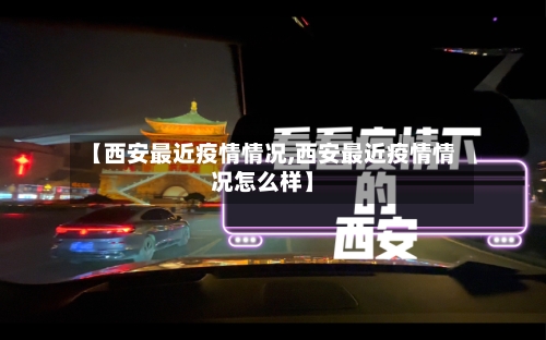 【西安最近疫情情况,西安最近疫情情况怎么样】-第2张图片