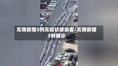 无锡新增3例无症状感染者/无锡新增3例确诊-第3张图片