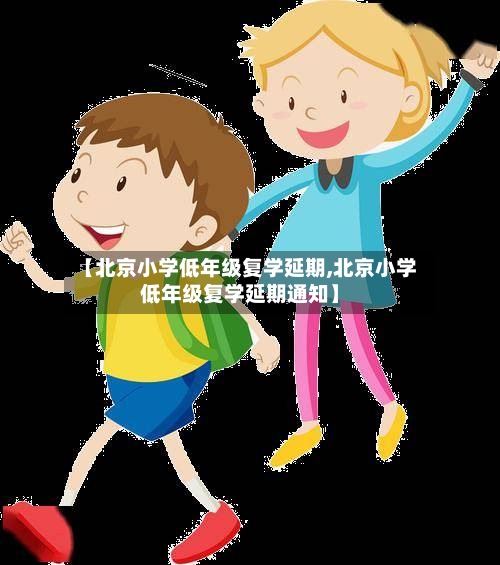 【北京小学低年级复学延期,北京小学低年级复学延期通知】-第2张图片