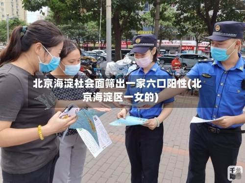北京海淀社会面筛出一家六口阳性(北京海淀区一女的)-第2张图片