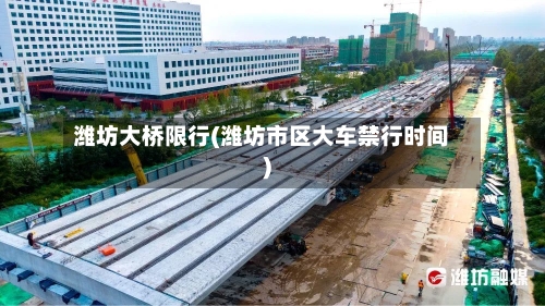 潍坊大桥限行(潍坊市区大车禁行时间)-第3张图片