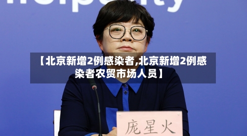 【北京新增2例感染者,北京新增2例感染者农贸市场人员】
