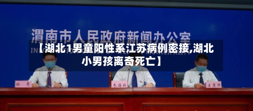 【湖北1男童阳性系江苏病例密接,湖北小男孩离奇死亡】-第2张图片