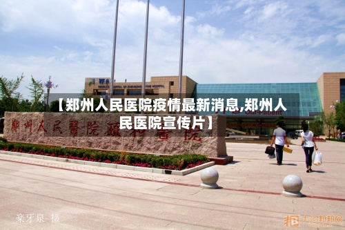 【郑州人民医院疫情最新消息,郑州人民医院宣传片】