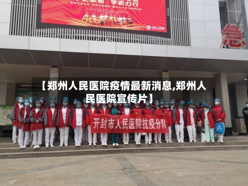 【郑州人民医院疫情最新消息,郑州人民医院宣传片】-第2张图片