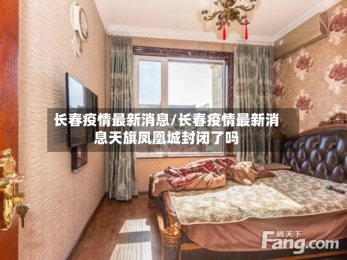 长春疫情最新消息/长春疫情最新消息天旗凤凰城封闭了吗