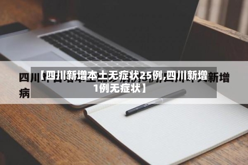 【四川新增本土无症状25例,四川新增1例无症状】