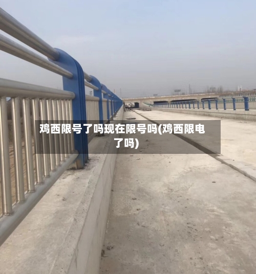 鸡西限号了吗现在限号吗(鸡西限电了吗)