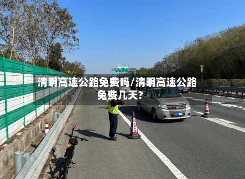 清明高速公路免费吗/清明高速公路免费几天?-第2张图片