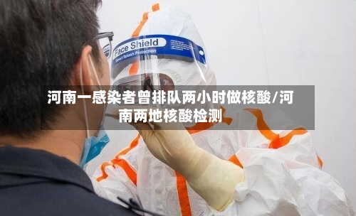 河南一感染者曾排队两小时做核酸/河南两地核酸检测-第2张图片
