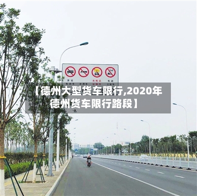 【德州大型货车限行,2020年德州货车限行路段】