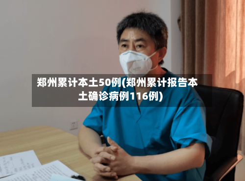 郑州累计本土50例(郑州累计报告本土确诊病例116例)-第2张图片
