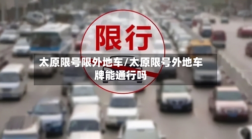 太原限号限外地车/太原限号外地车牌能通行吗