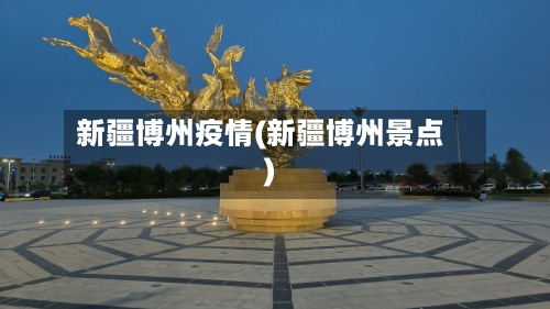 新疆博州疫情(新疆博州景点)