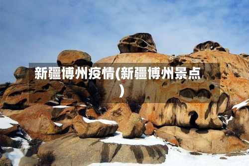 新疆博州疫情(新疆博州景点)-第3张图片
